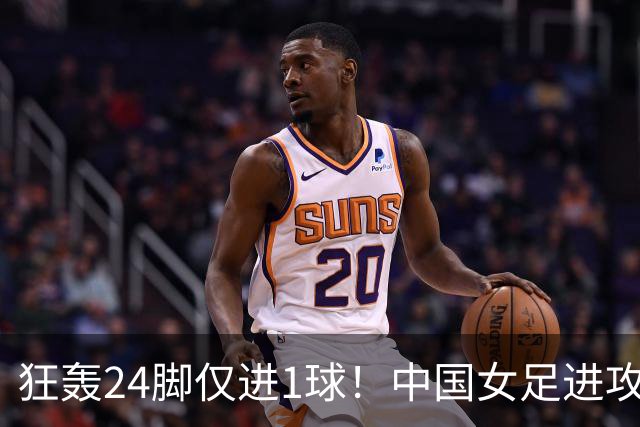 狂轰24脚仅进1球！中国女足进攻效率堪忧无缘亚运连胜